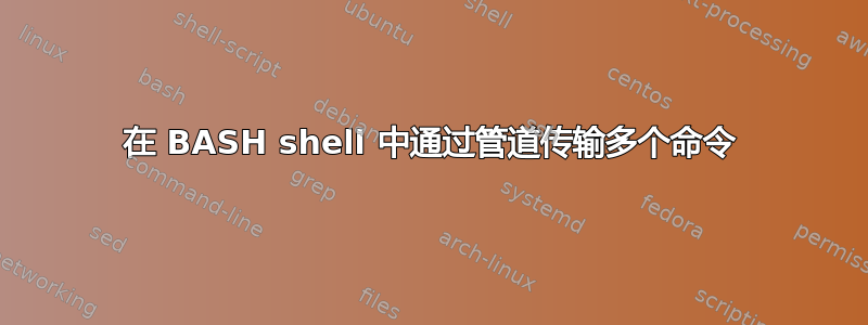 在 BASH shell 中通过管道传输多个命令