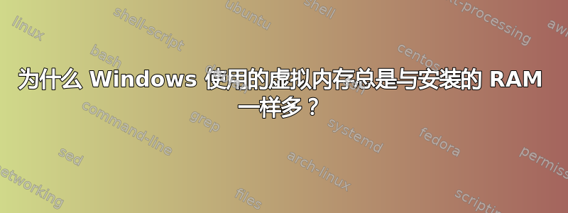 为什么 Windows 使用的虚拟内存总是与安装的 RAM 一样多？