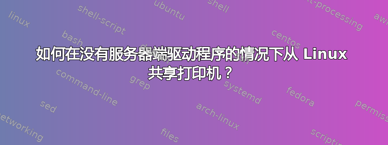 如何在没有服务器端驱动程序的情况下从 Linux 共享打印机？