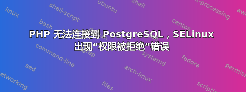 PHP 无法连接到 PostgreSQL，SELinux 出现“权限被拒绝”错误