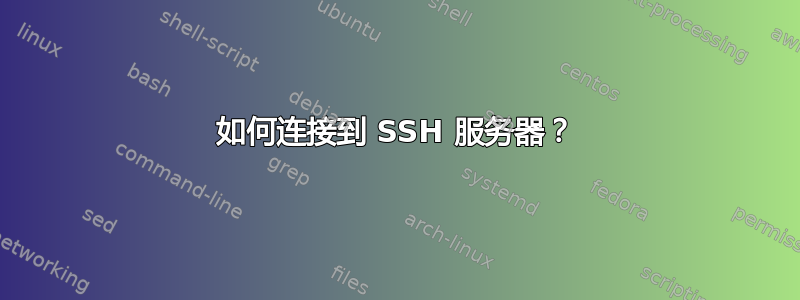 如何连接到 SSH 服务器？