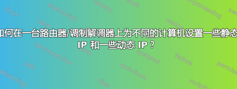 如何在一台路由器/调制解调器上为不同的计算机设置一些静态 IP 和一些动态 IP？