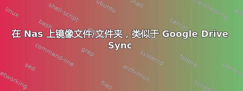 在 Nas 上镜像文件/文件夹，类似于 Google Drive Sync