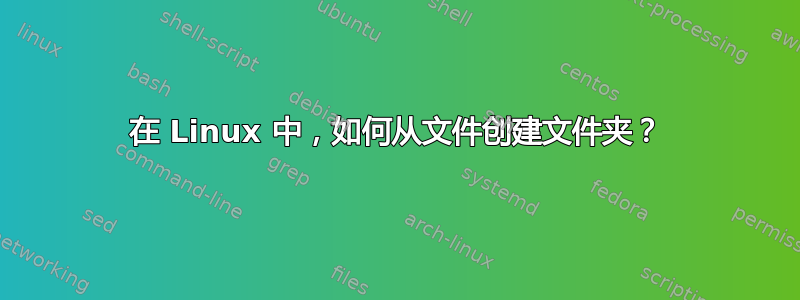 在 Linux 中，如何从文件创建文件夹？