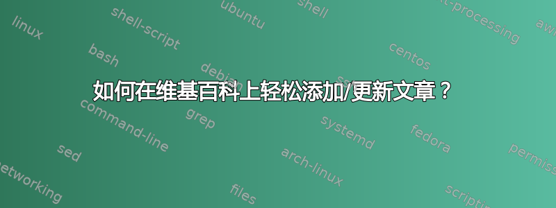 如何在维基百科上轻松添加/更新文章？