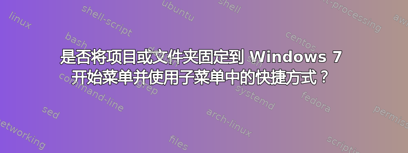 是否将项目或文件夹固定到 Windows 7 开始菜单并使用子菜单中的快捷方式？