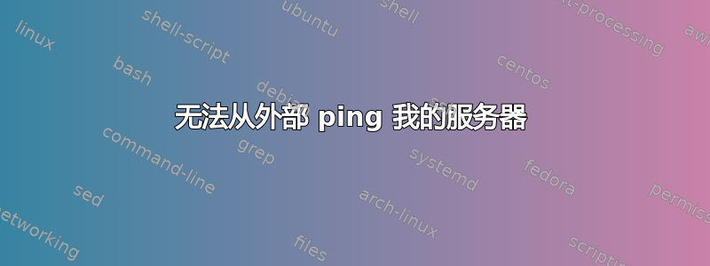 无法从外部 ping 我的服务器