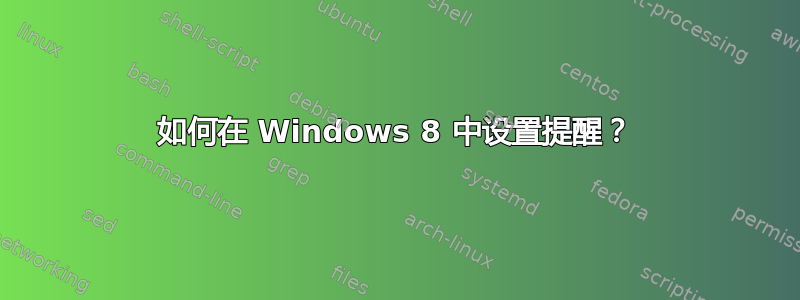 如何在 Windows 8 中设置提醒？