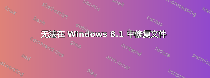 无法在 Windows 8.1 中修复文件