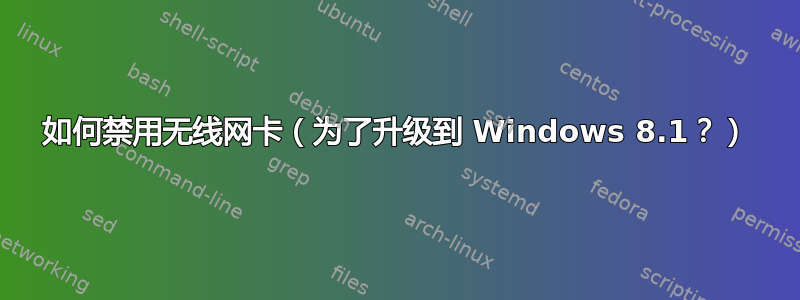 如何禁用无线网卡（为了升级到 Windows 8.1？）