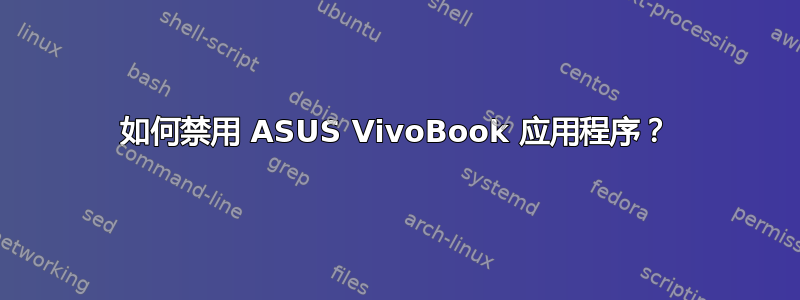 如何禁用 ASUS VivoBook 应用程序？