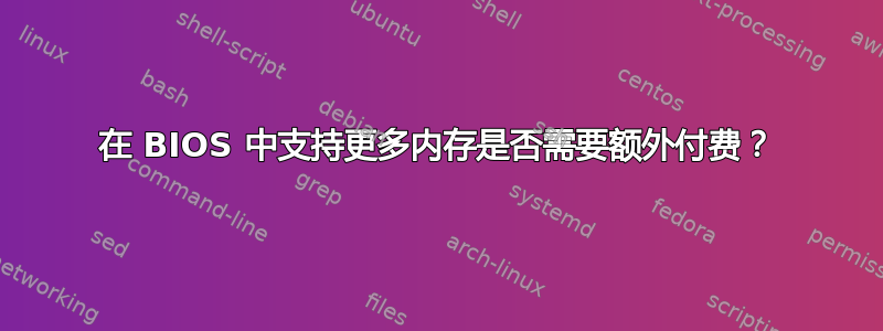 在 BIOS 中支持更多内存是否需要额外付费？