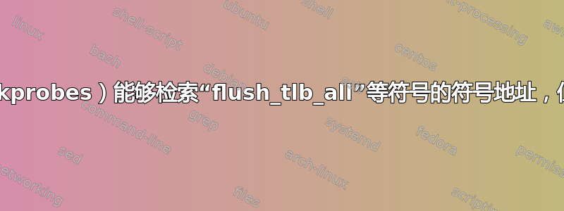 为什么“kprobes_register”（kprobes）能够检索“flush_tlb_all”等符号的符号地址，但不能检索“sys_call_table”？