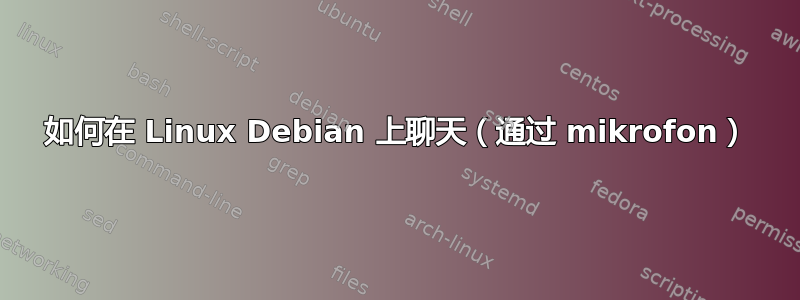 如何在 Linux Debian 上聊天（通过 mikrofon）