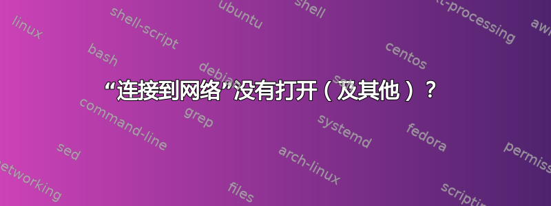 “连接到网络”没有打开（及其他）？