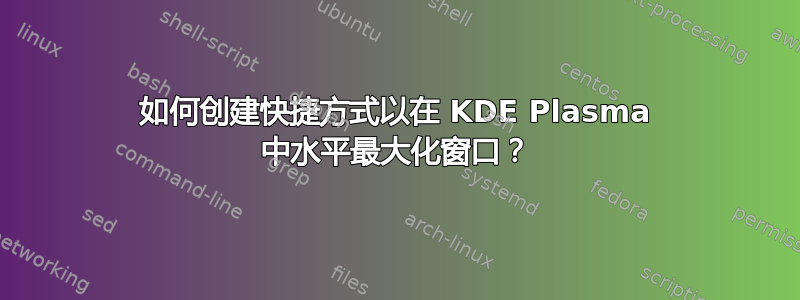 如何创建快捷方式以在 KDE Plasma 中水平最大化窗口？