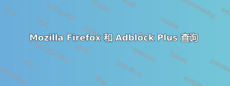 Mozilla Firefox 和 Adblock Plus 查询