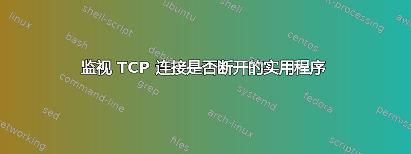 监视 TCP 连接是否断开的实用程序