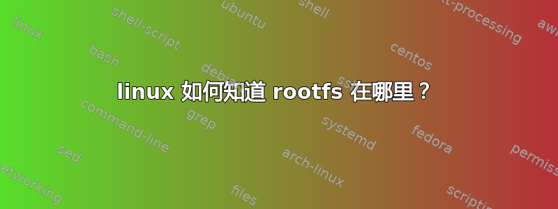 linux 如何知道 rootfs 在哪里？