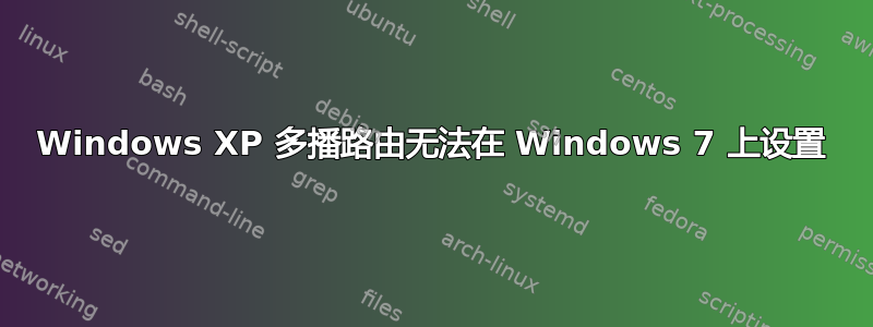 Windows XP 多播路由无法在 Windows 7 上设置