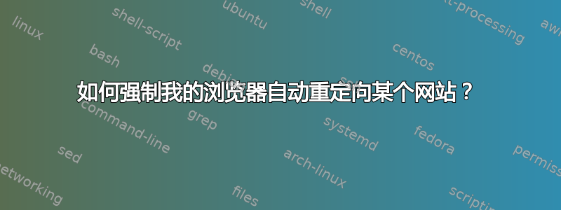 如何强制我的浏览器自动重定向某个网站？