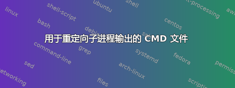 用于重定向子进程输出的 CMD 文件