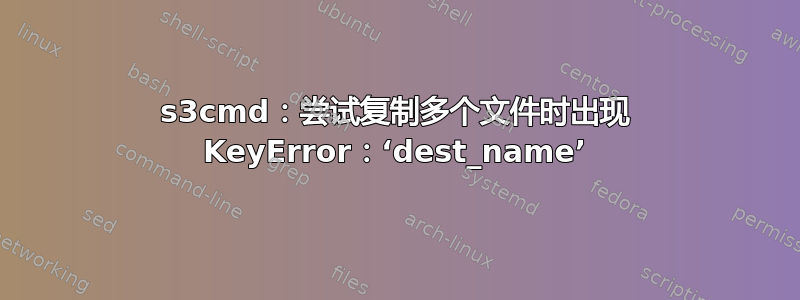 s3cmd：尝试复制多个文件时出现 KeyError：‘dest_name’