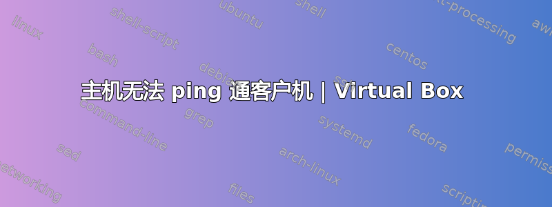 主机无法 ping 通客户机 | Virtual Box