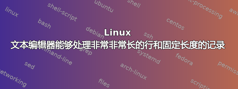 Linux 文本编辑器能够处理非常非常长的行和固定长度的记录