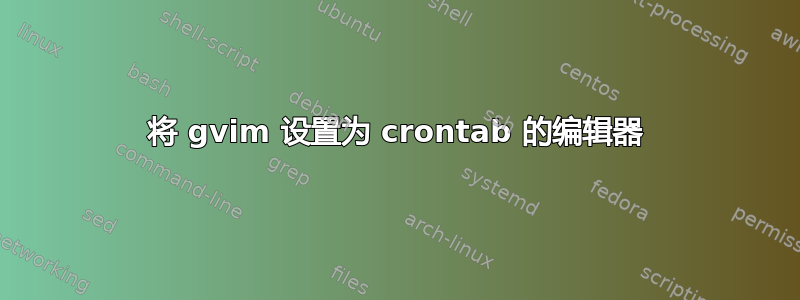 将 gvim 设置为 crontab 的编辑器