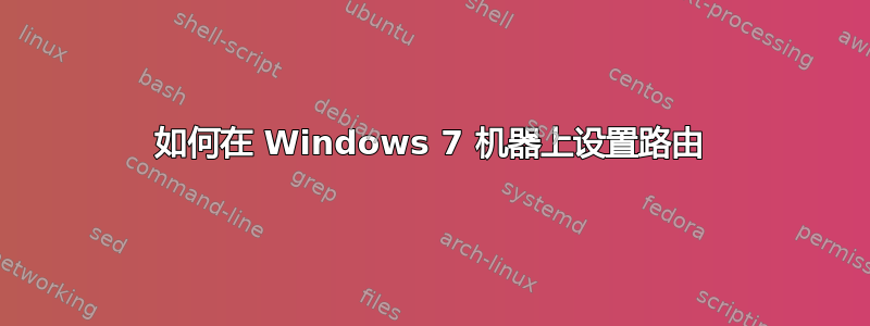 如何在 Windows 7 机器上设置路由