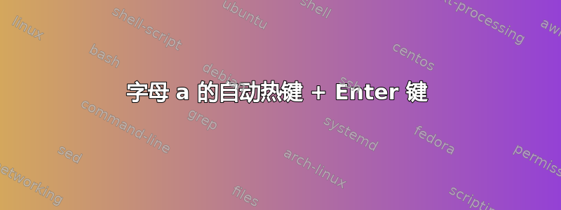 字母 a 的自动热键 + Enter 键