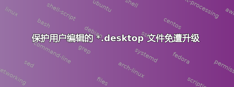 保护用户编辑的 *.desktop 文件免遭升级