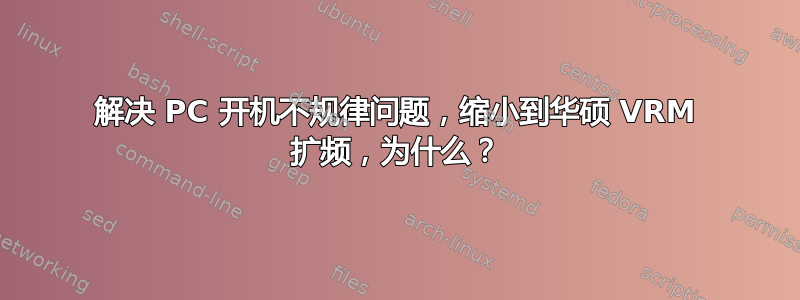 解决 PC 开机不规律问题，缩小到华硕 VRM 扩频，为什么？