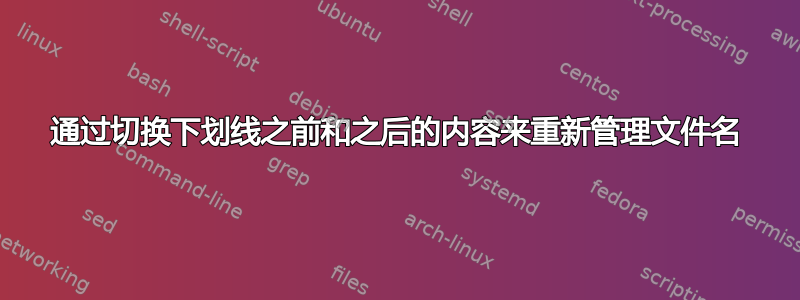 通过切换下划线之前和之后的内容来重新管理文件名