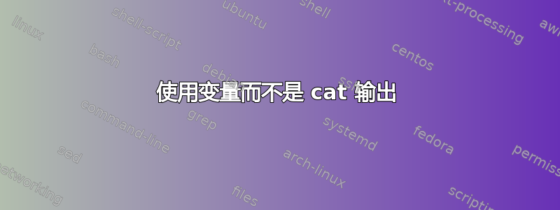 使用变量而不是 cat 输出