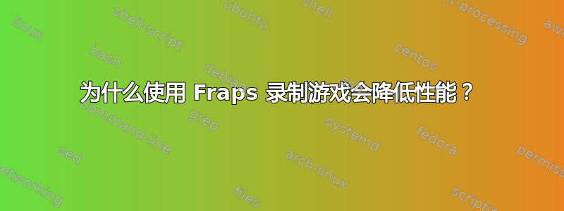 为什么使用 Fraps 录制游戏会降低性能？