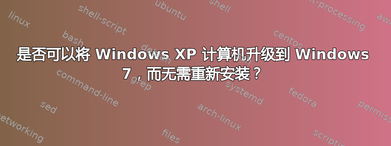 是否可以将 Windows XP 计算机升级到 Windows 7，而无需重新安装？