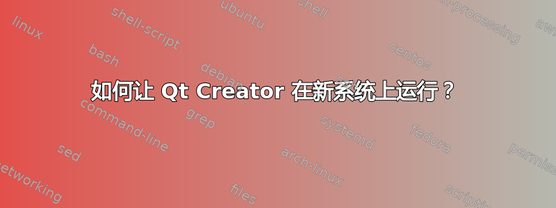 如何让 Qt Creator 在新系统上运行？