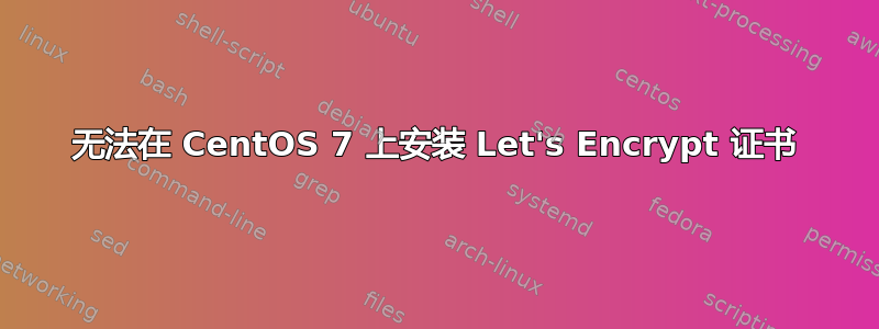 无法在 CentOS 7 上安装 Let's Encrypt 证书