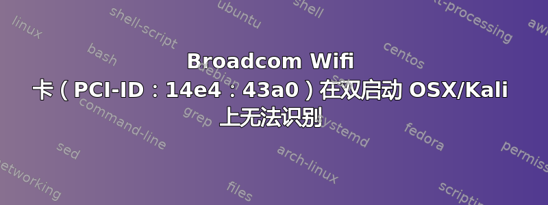 Broadcom Wifi 卡（PCI-ID：14e4：43a0）在双启动 OSX/Kali 上无法识别