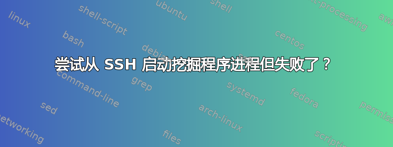 尝试从 SSH 启动挖掘程序进程但失败了？