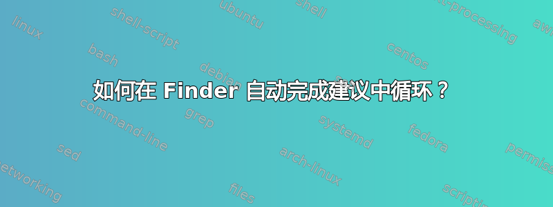 如何在 Finder 自动完成建议中循环？