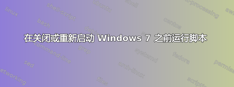 在关闭或重新启动 Windows 7 之前运行脚本