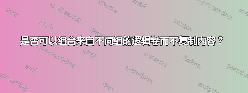 是否可以组合来自不同组的逻辑卷而不复制内容？