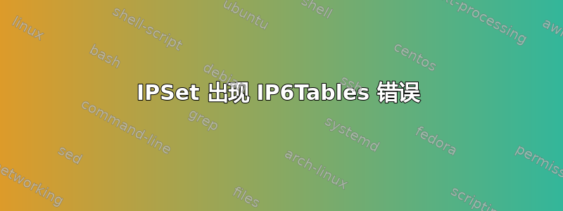 IPSet 出现 IP6Tables 错误