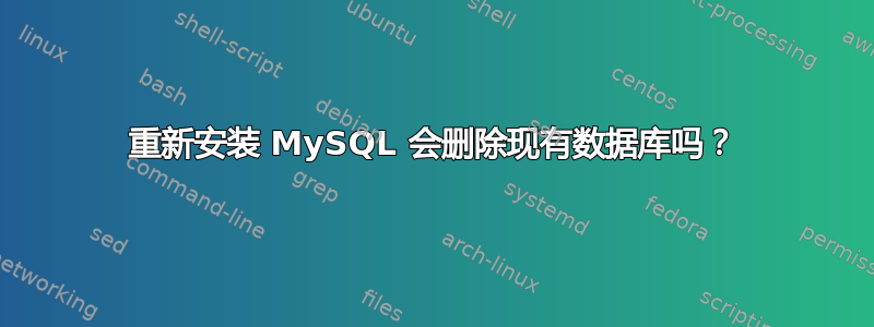 重新安装 MySQL 会删除现有数据库吗？