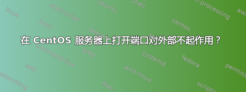 在 CentOS 服务器上打开端口对外部不起作用？