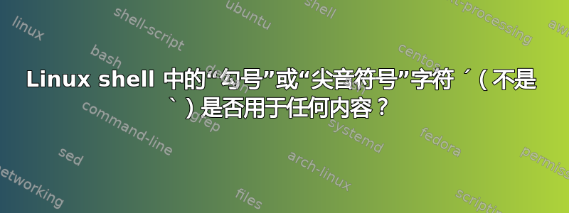 Linux shell 中的“勾号”或“尖音符号”字符 ´（不是 `）是否用于任何内容？