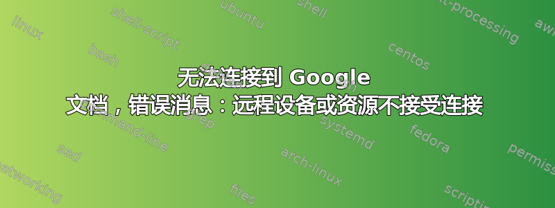 无法连接到 Google 文档，错误消息：远程设备或资源不接受连接